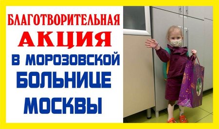 БЛАГОТВОРИТЕЛЬНАЯ АКЦИЯ В МОРОЗОВСКОЙ БОЛЬНИЦЕ МОСКВЫ